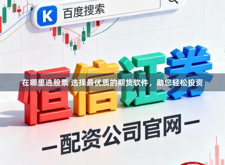 在哪里选股票 选择最优质的期货软件，助您轻松投资