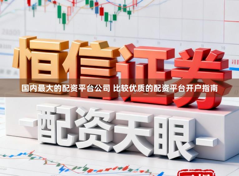 国内最大的配资平台公司 比较优质的配资平台开户指南