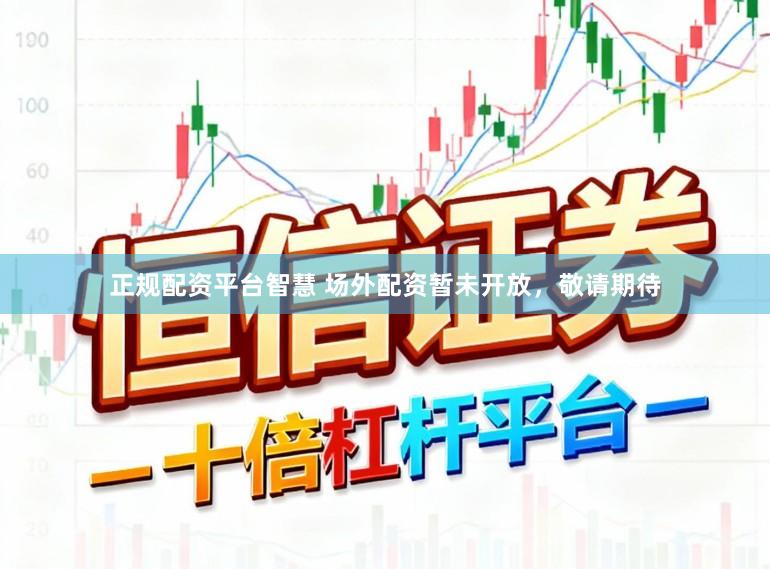 正规配资平台智慧 场外配资暂未开放，敬请期待