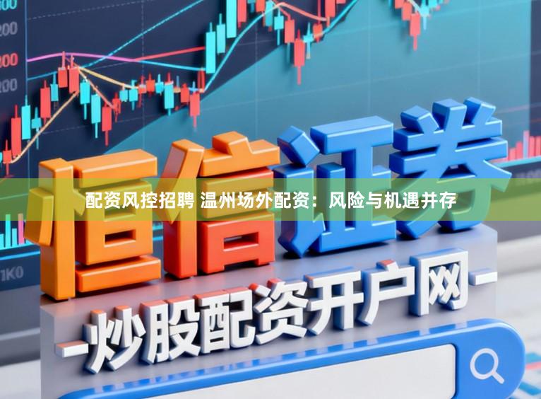 配资风控招聘 温州场外配资：风险与机遇并存