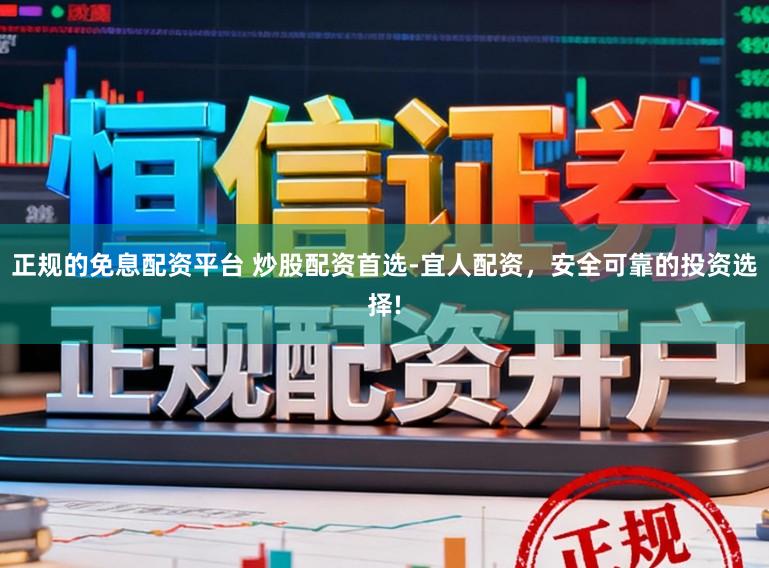 正规的免息配资平台 炒股配资首选-宜人配资，安全可靠的投资选择!