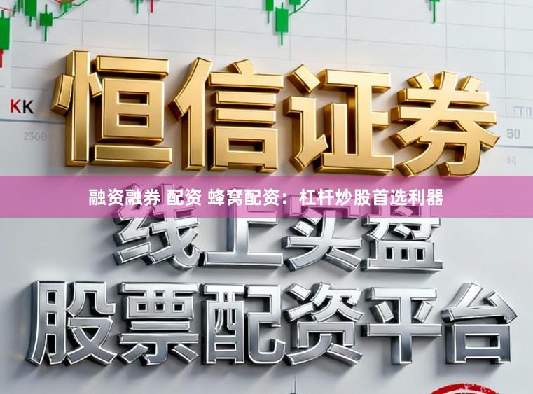 融资融券 配资 蜂窝配资：杠杆炒股首选利器