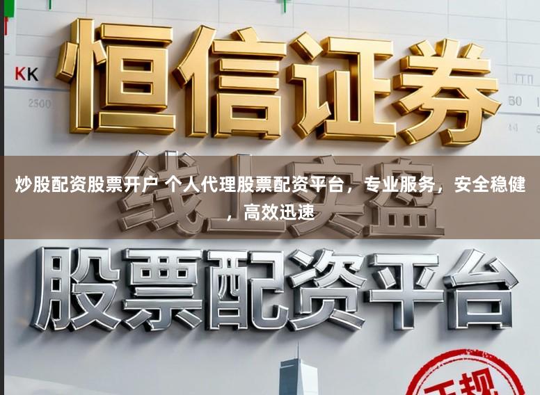 炒股配资股票开户 个人代理股票配资平台,专业服务,安全稳健,高效迅速