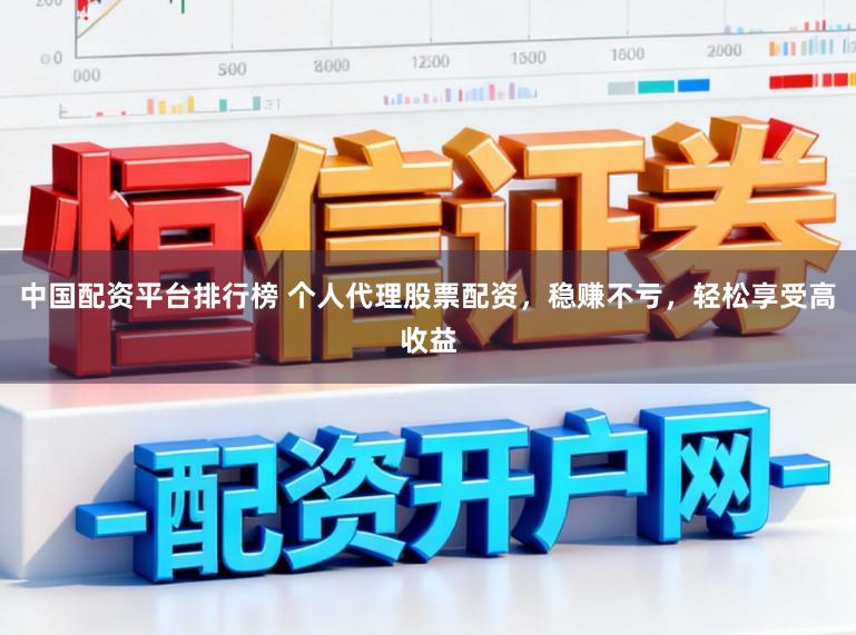 中国配资平台排行榜 个人代理股票配资,稳赚不亏,轻松享受高收益