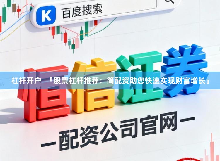 杠杆开户  「股票杠杆推荐：简配资助您快速实现财富增长」