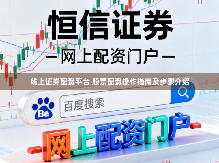 线上证券配资平台 股票配资操作指南及步骤介绍
