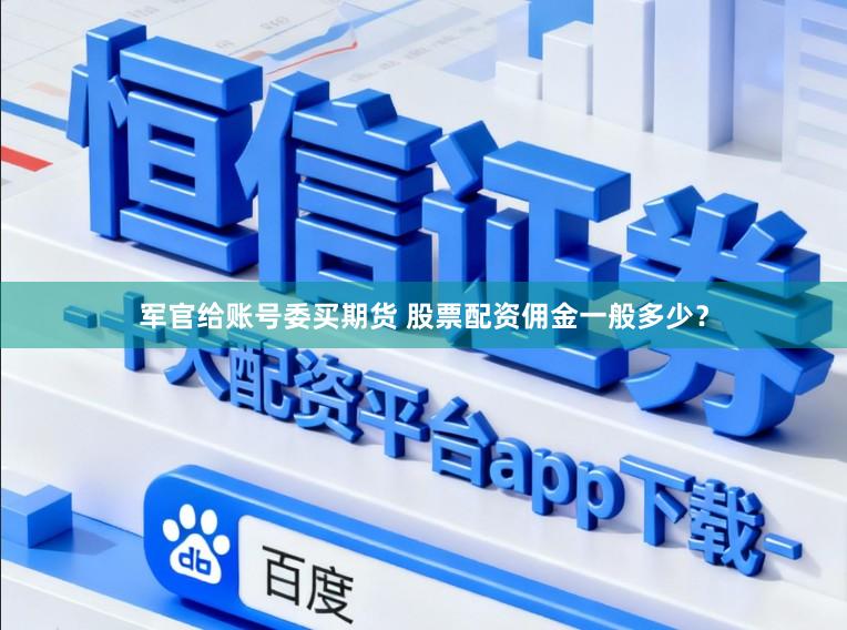 军官给账号委买期货 股票配资佣金一般多少？