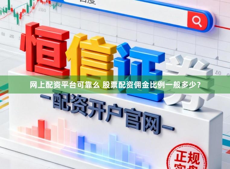 网上配资平台可靠么 股票配资佣金比例一般多少？