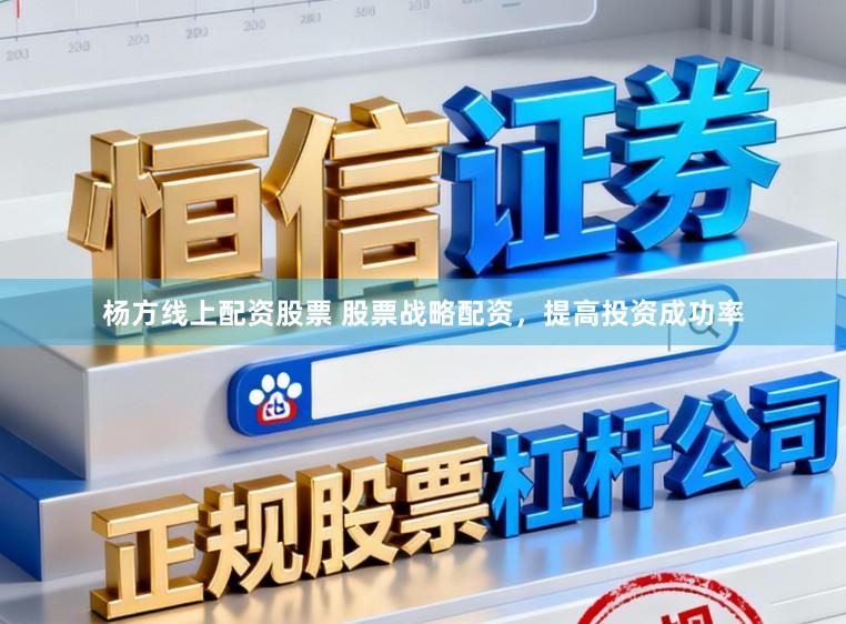 杨方线上配资股票 股票战略配资，提高投资成功率