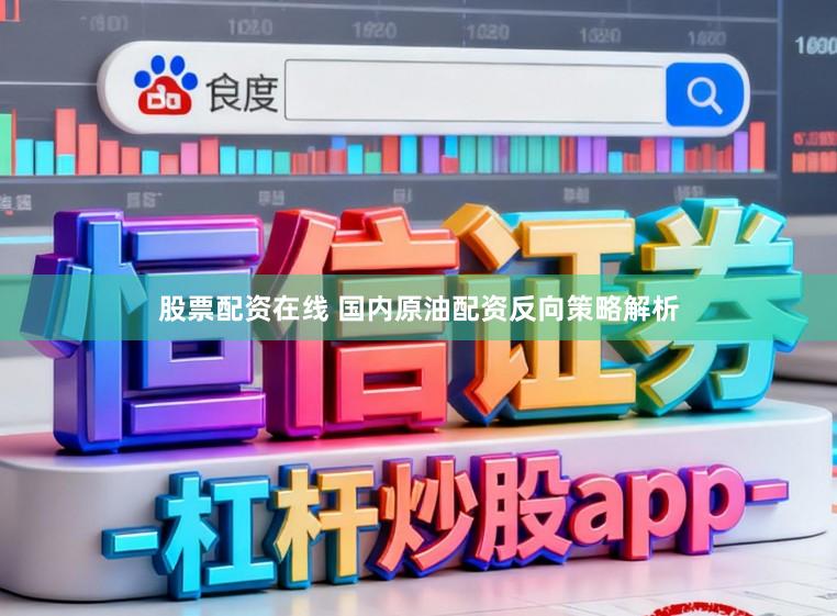 股票配资在线 国内原油配资反向策略解析