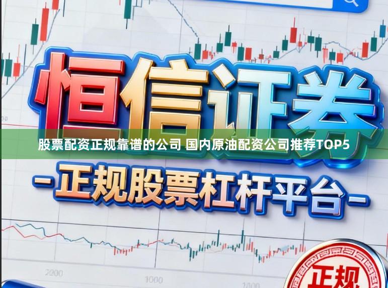 股票配资正规靠谱的公司 国内原油配资公司推荐TOP5