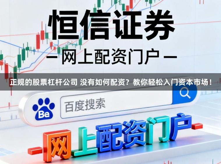 正规的股票杠杆公司 没有如何配资？教你轻松入门资本市场！