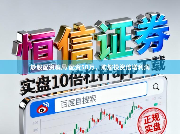 炒股配资骗局 配资50万，助您投资倍增利润
