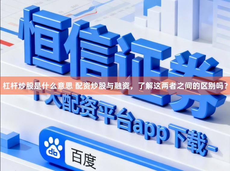 杠杆炒股是什么意思 配资炒股与融资，了解这两者之间的区别吗？