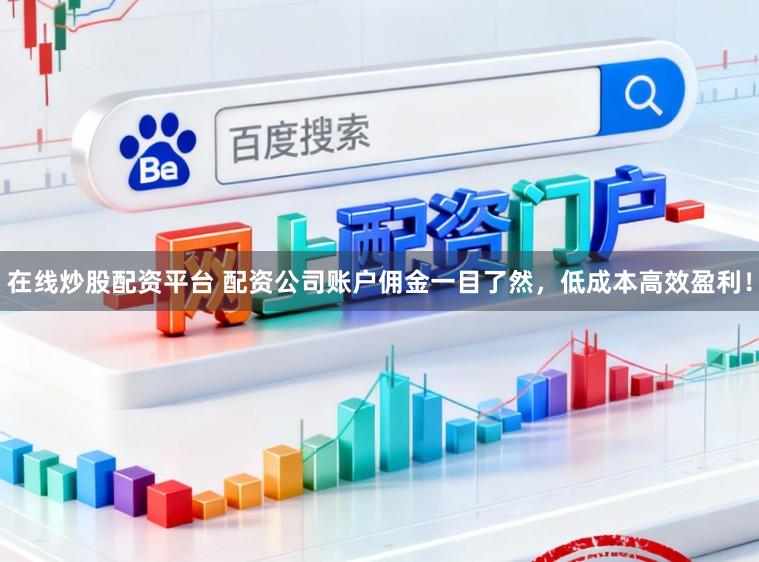 在线炒股配资平台 配资公司账户佣金一目了然，低成本高效盈利！