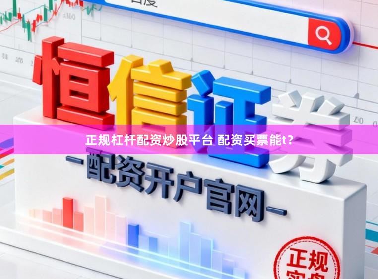 正规杠杆配资炒股平台 配资买票能t？