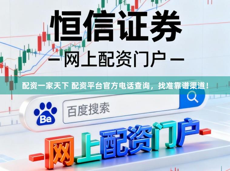配资一家天下 配资平台官方电话查询，找准靠谱渠道！