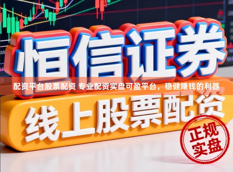 配资平台股票配资 专业配资实盘可盈平台，稳健赚钱的利器