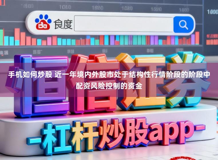 手机如何炒股 近一年境内外股市处于结构性行情阶段的阶段中配资风险控制的资金