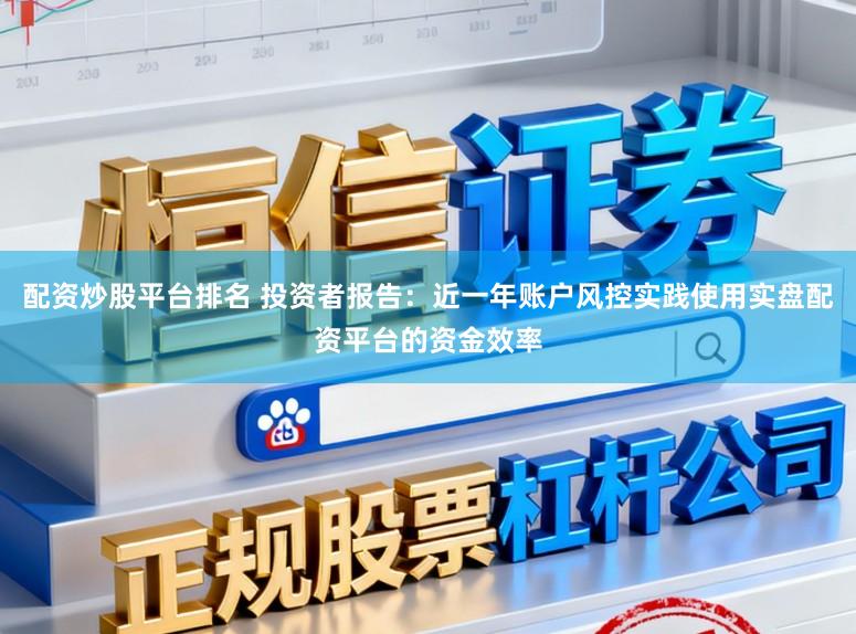 配资炒股平台排名 投资者报告：近一年账户风控实践使用实盘配资平台的资金效率