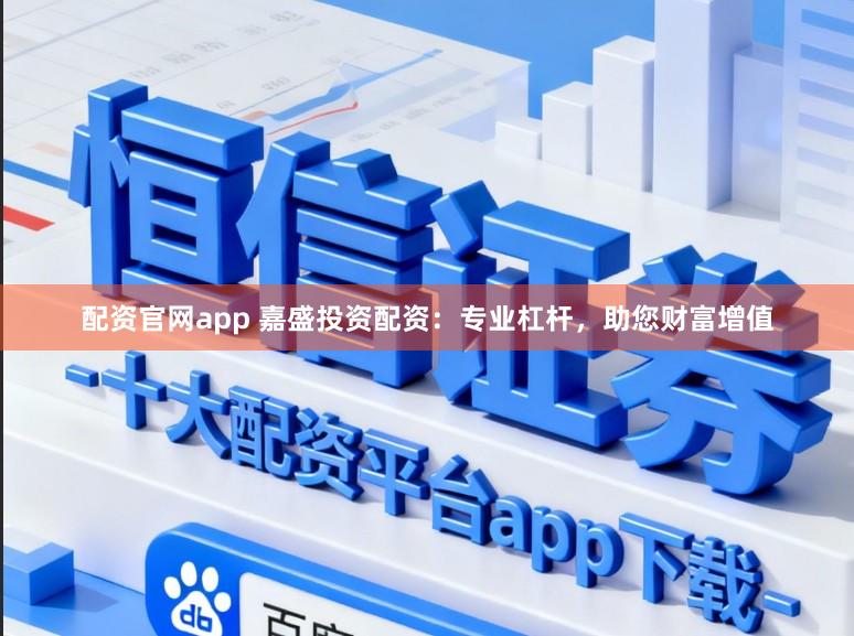 配资官网app 嘉盛投资配资：专业杠杆，助您财富增值