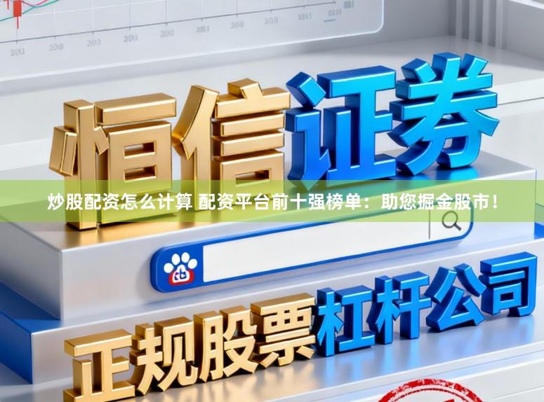 炒股配资怎么计算 配资平台前十强榜单：助您掘金股市！