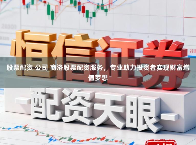 股票配资 公司 商洛股票配资服务，专业助力投资者实现财富增值梦想