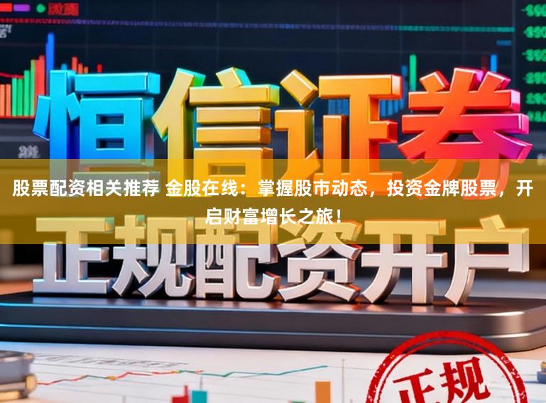 股票配资相关推荐 金股在线：掌握股市动态，投资金牌股票，开启财富增长之旅！