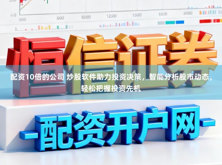 配资10倍的公司 炒股软件助力投资决策，智能分析股市动态，轻松把握投资先机
