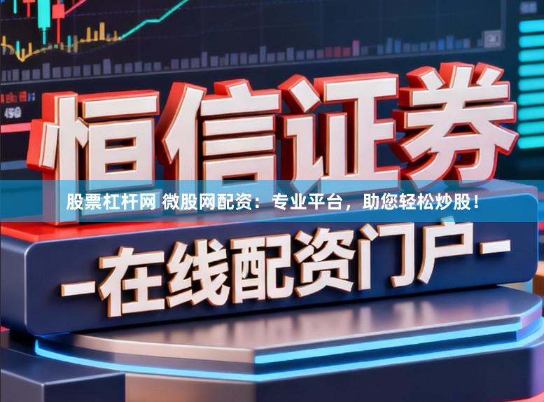 股票杠杆网 微股网配资：专业平台，助您轻松炒股！