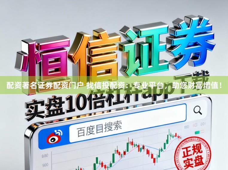 配资著名证券配资门户 找信投配资：专业平台，助您财富增值！