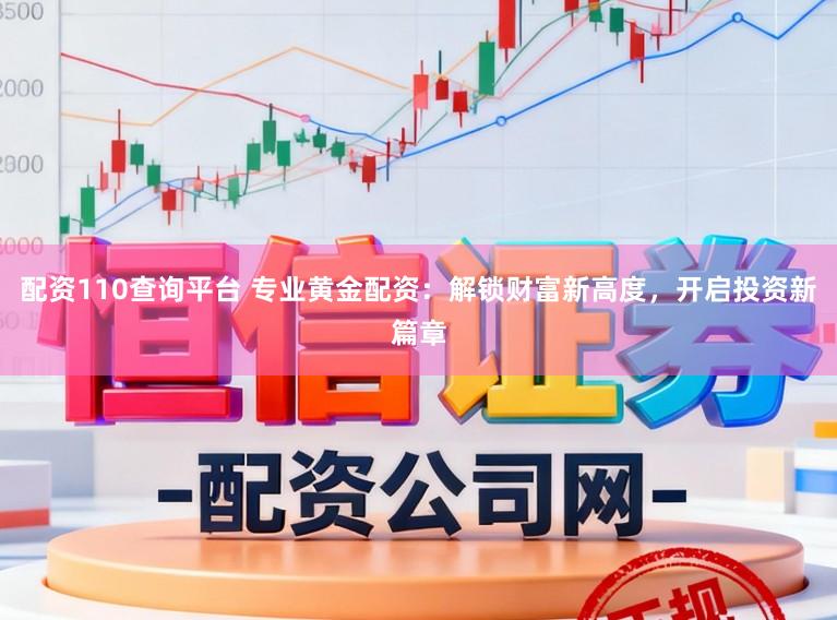 配资110查询平台 专业黄金配资：解锁财富新高度，开启投资新篇章
