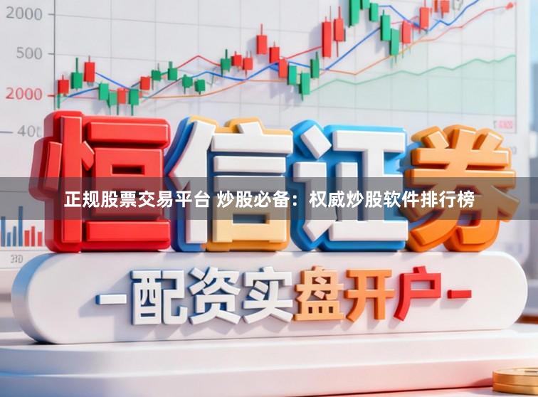 正规股票交易平台 炒股必备：权威炒股软件排行榜