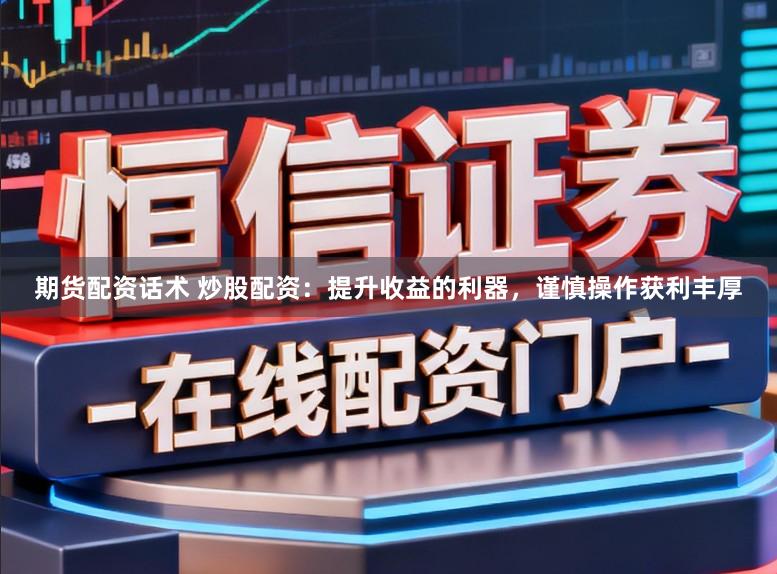 期货配资话术 炒股配资：提升收益的利器，谨慎操作获利丰厚