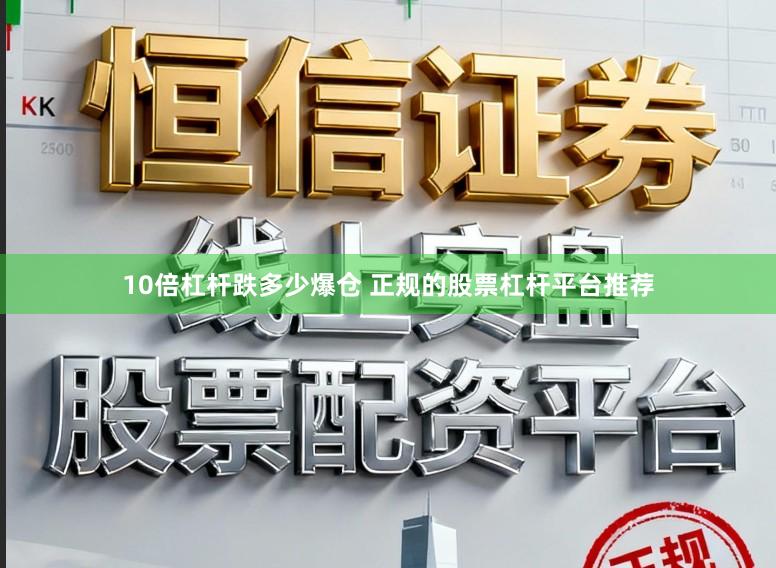 10倍杠杆跌多少爆仓 正规的股票杠杆平台推荐