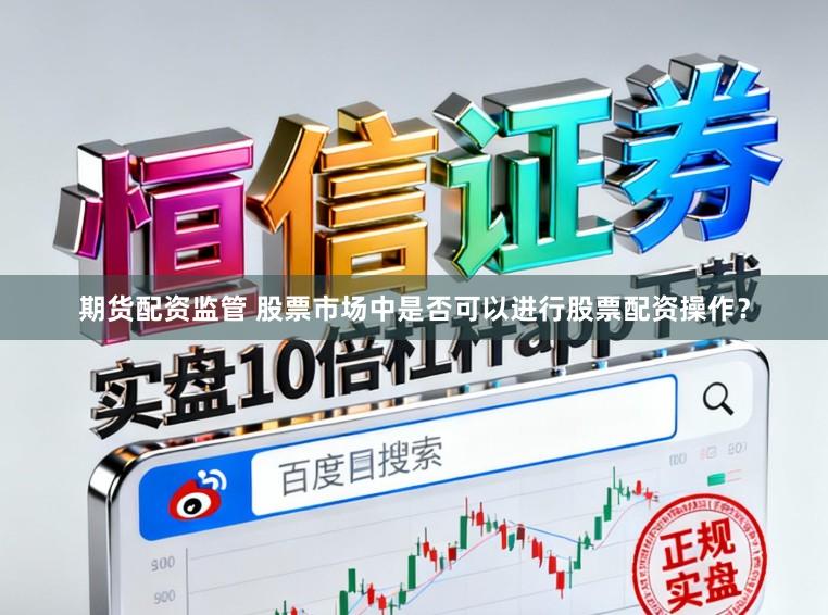 期货配资监管 股票市场中是否可以进行股票配资操作？