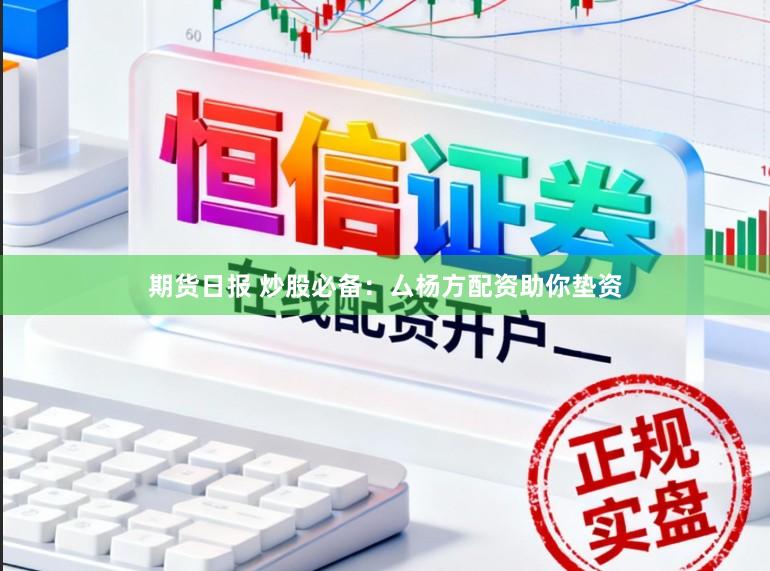 期货日报 炒股必备：厶杨方配资助你垫资