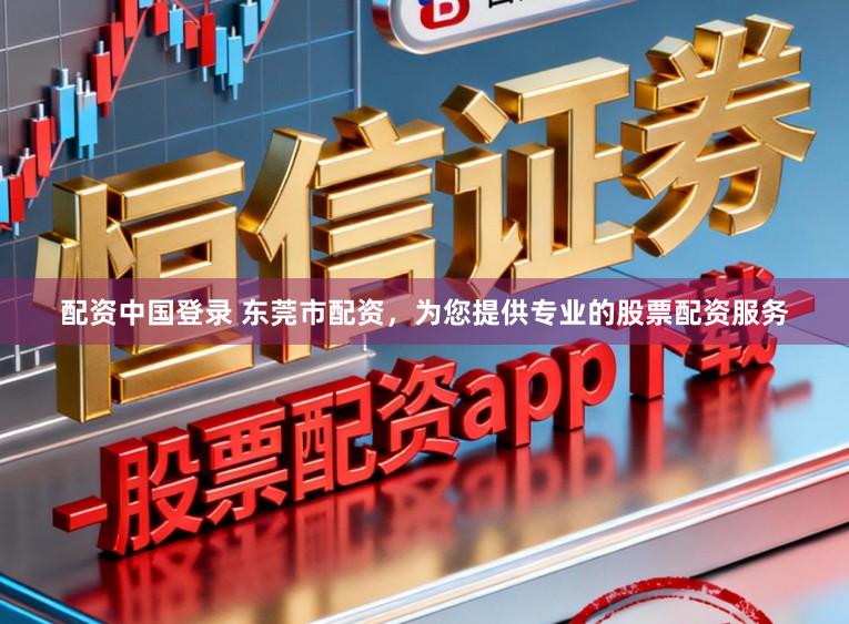 配资中国登录 东莞市配资，为您提供专业的股票配资服务