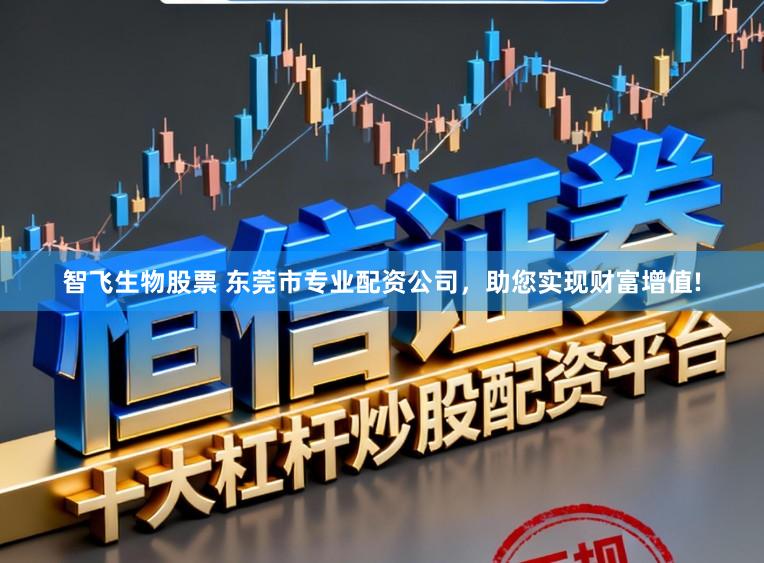 智飞生物股票 东莞市专业配资公司，助您实现财富增值!