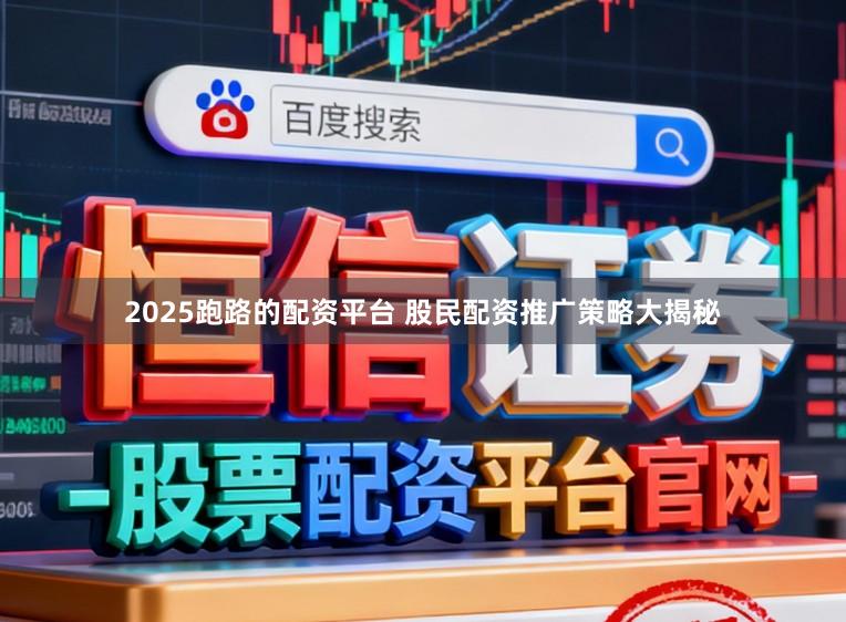 2025跑路的配资平台 股民配资推广策略大揭秘