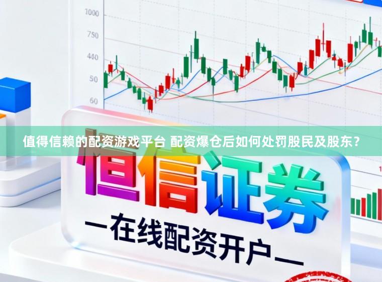 值得信赖的配资游戏平台 配资爆仓后如何处罚股民及股东？