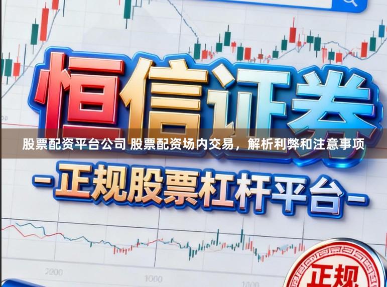 股票配资平台公司 股票配资场内交易，解析利弊和注意事项