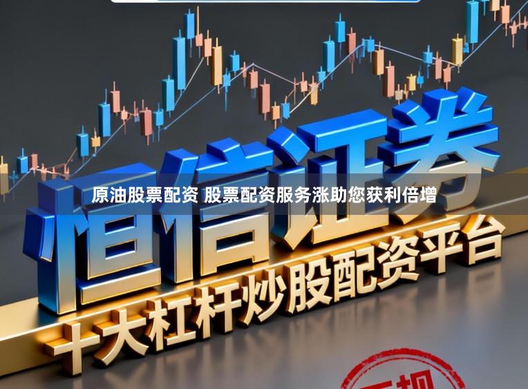 原油股票配资 股票配资服务涨助您获利倍增