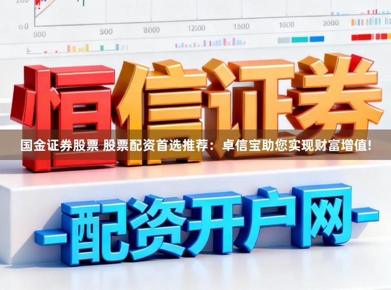 国金证券股票 股票配资首选推荐：卓信宝助您实现财富增值!