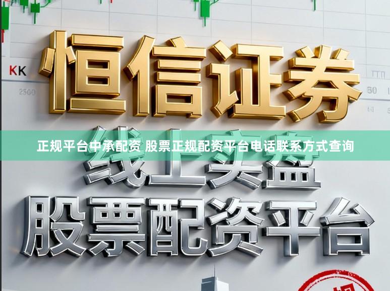 正规平台中承配资 股票正规配资平台电话联系方式查询
