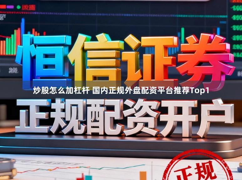 炒股怎么加杠杆 国内正规外盘配资平台推荐Top1