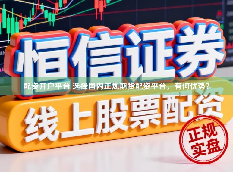 配资开户平台 选择国内正规期货配资平台，有何优势？