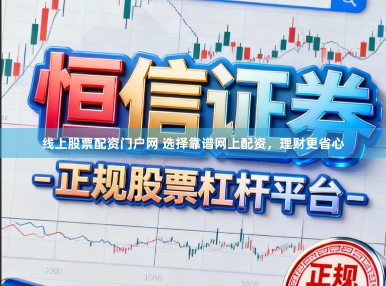 线上股票配资门户网 选择靠谱网上配资，理财更省心