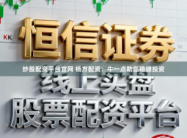 炒股配资平台官网 杨方配资：牛一点助您稳健投资