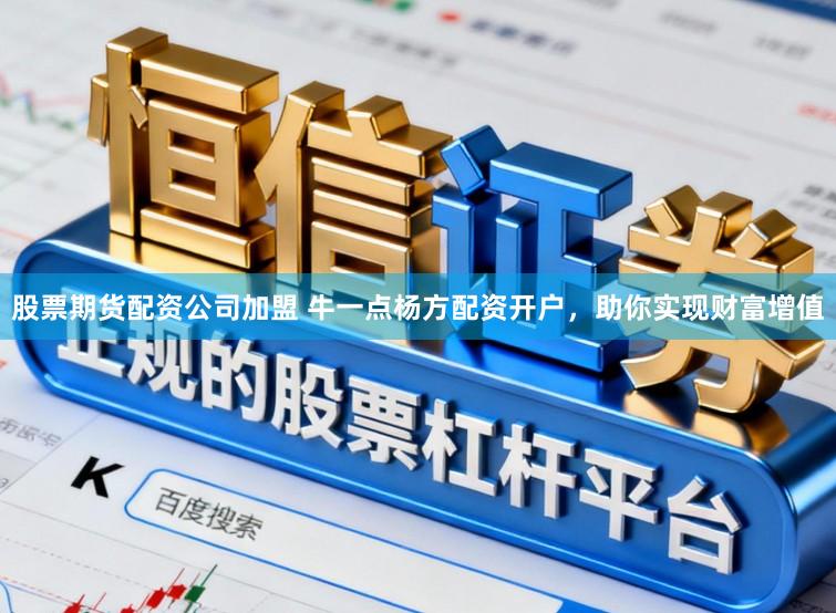 股票期货配资公司加盟 牛一点杨方配资开户，助你实现财富增值